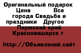 Оригинальный подарок › Цена ­ 5 000 - Все города Свадьба и праздники » Другое   . Пермский край,Красновишерск г.